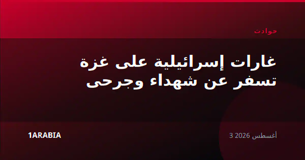 غارات إسرائيلية على غزة تسفر عن شهداء وجرحى