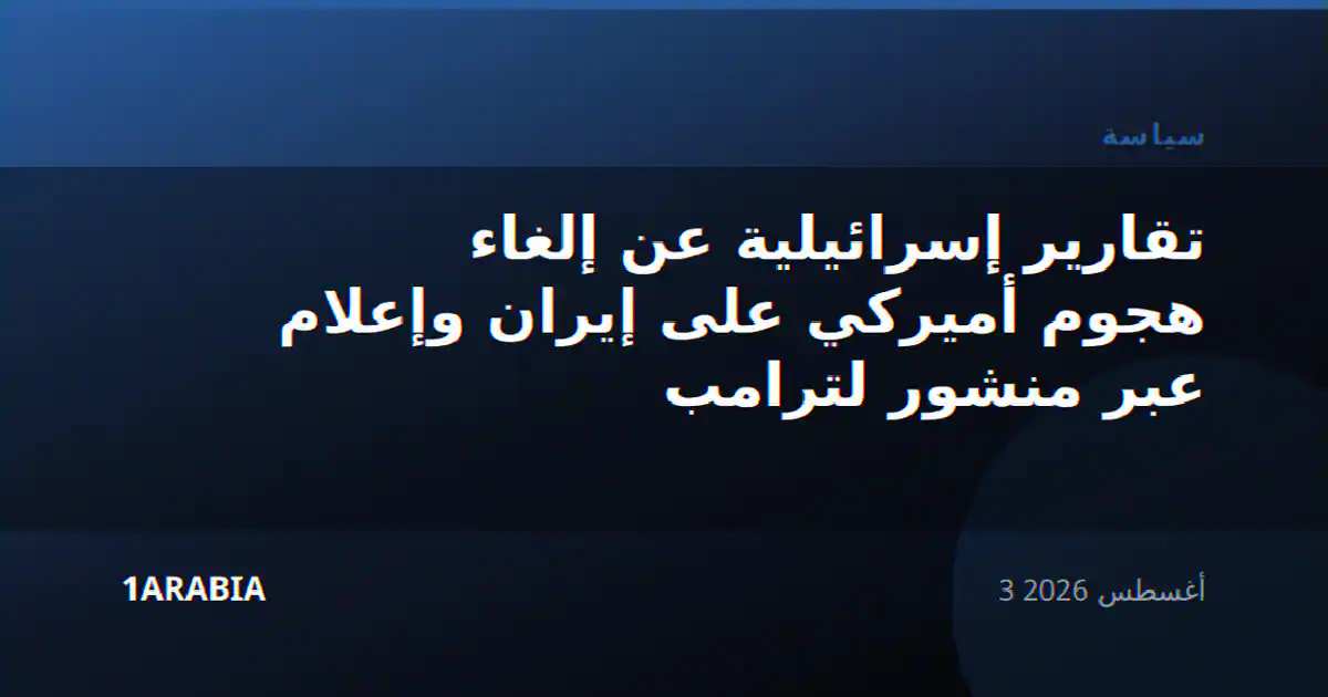 تقارير إسرائيلية عن إلغاء هجوم أميركي على إيران وإعلام عبر منشور لترامب
