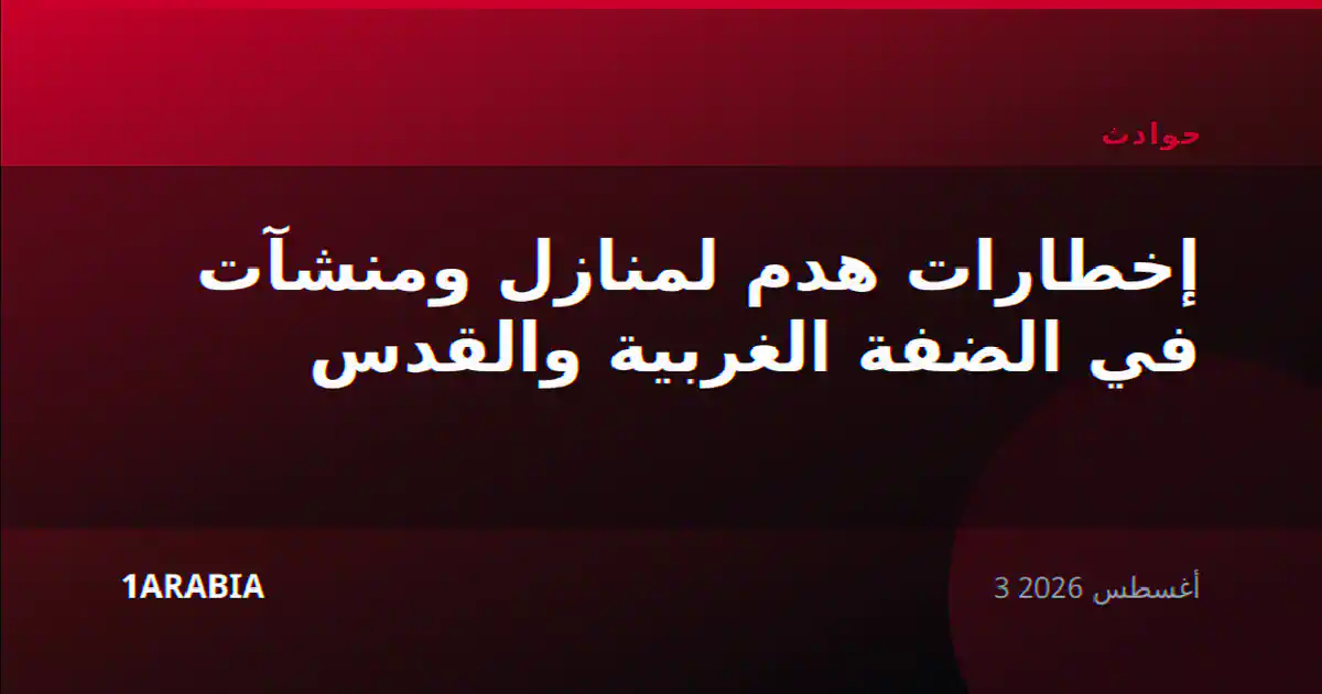 إخطارات هدم لمنازل ومنشآت في الضفة الغربية والقدس