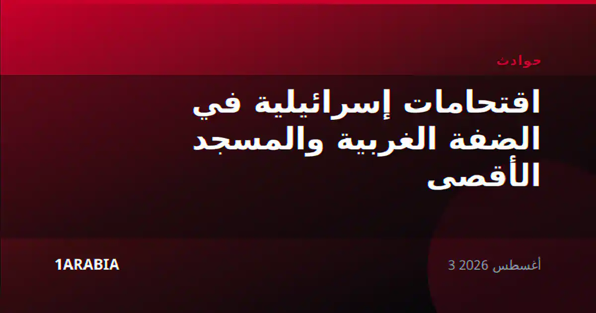 اقتحامات إسرائيلية في الضفة الغربية والمسجد الأقصى