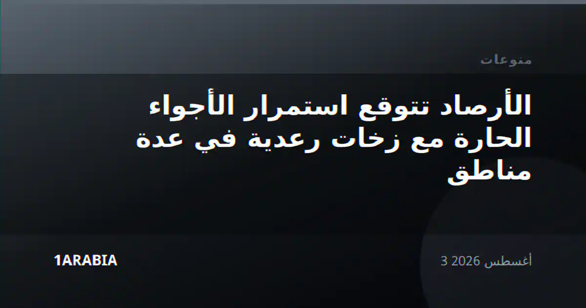 الأرصاد تتوقع استمرار الأجواء الحارة مع زخات رعدية في عدة مناطق