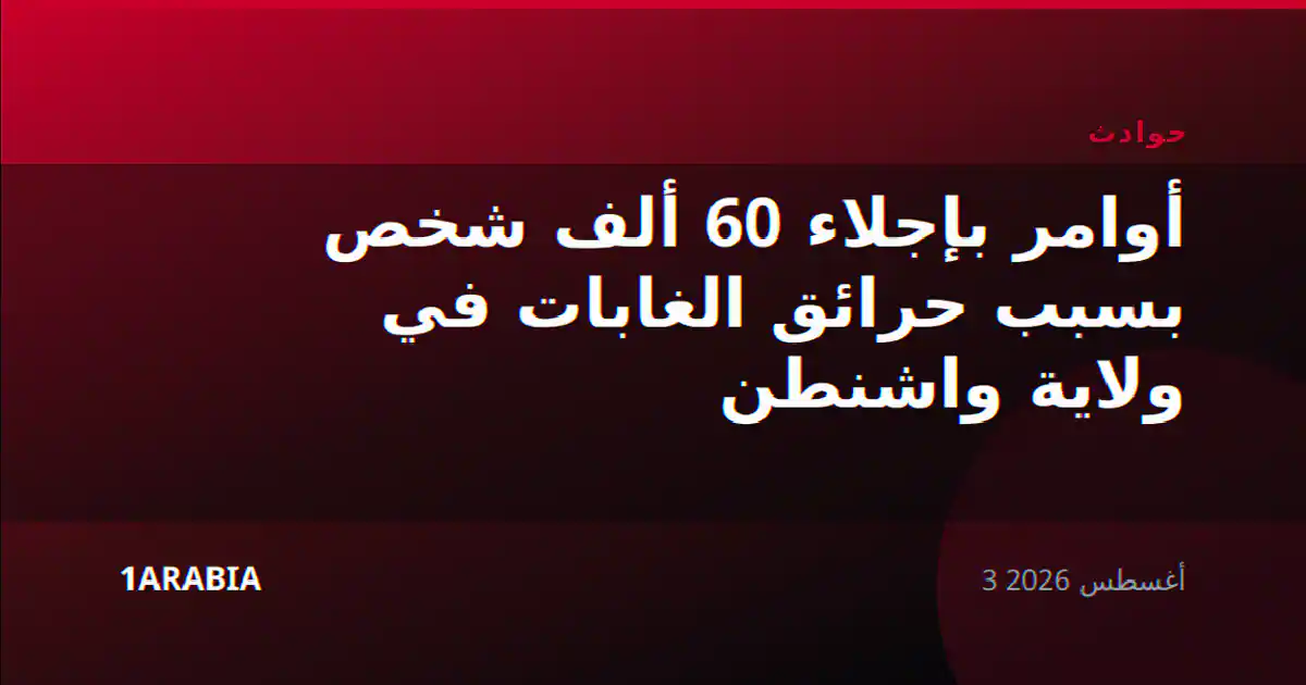 أوامر بإجلاء 60 ألف شخص بسبب حرائق الغابات في ولاية واشنطن
