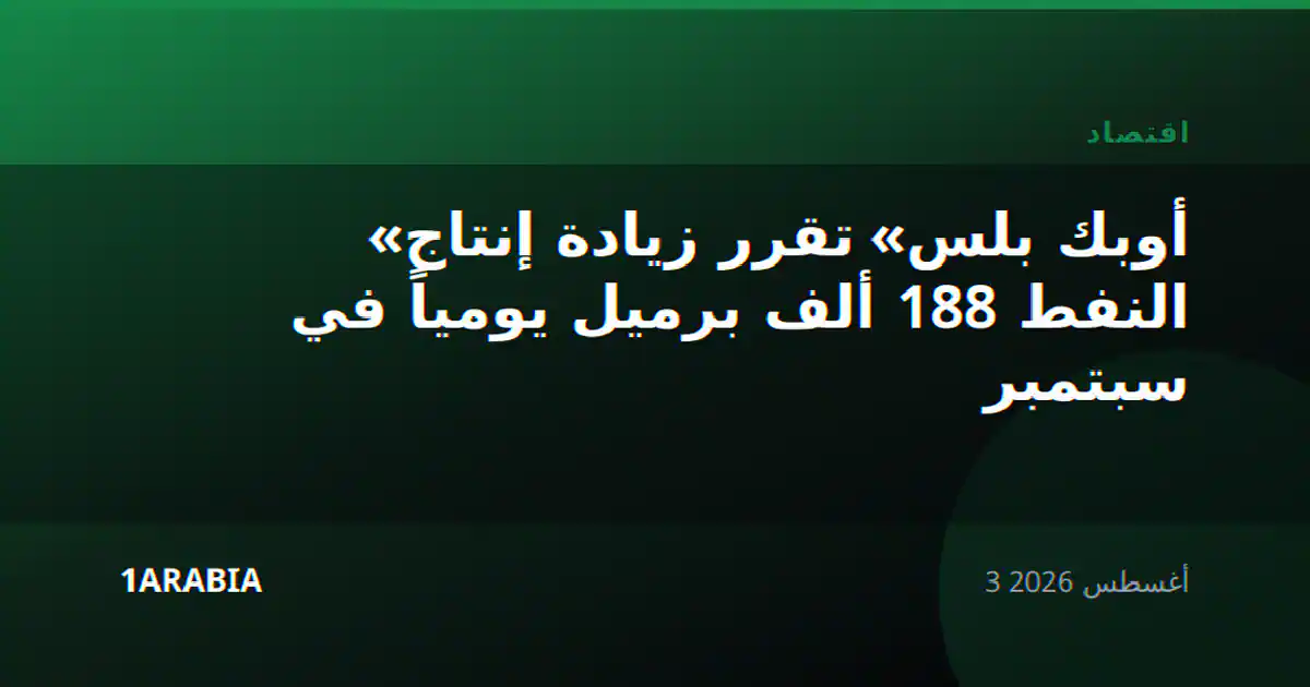 «أوبك بلس» تقرر زيادة إنتاج النفط 188 ألف برميل يومياً في سبتمبر