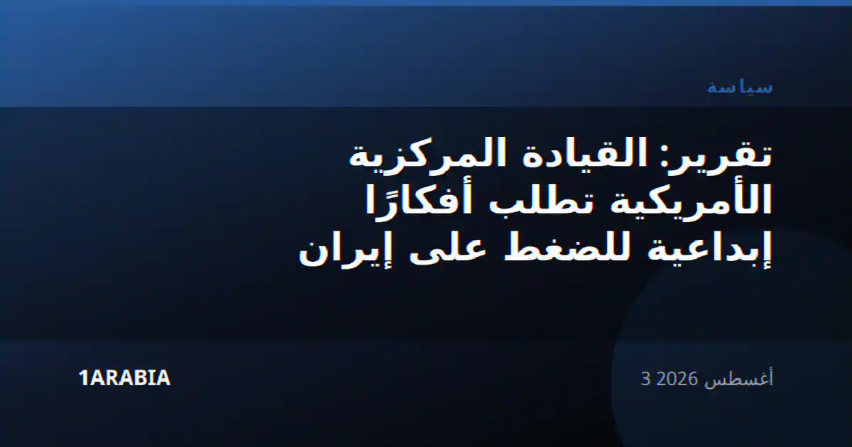 تقرير: القيادة المركزية الأمريكية تطلب أفكارًا إبداعية للضغط على إيران