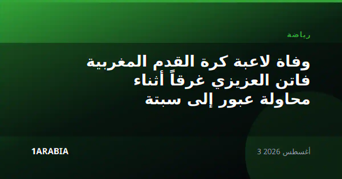 وفاة لاعبة كرة القدم المغربية فاتن العزيزي غرقاً أثناء محاولة عبور إلى سبتة