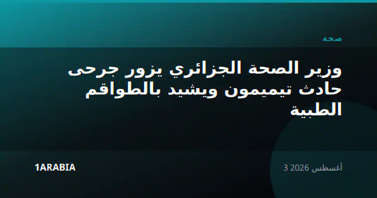 وزير الصحة الجزائري يزور جرحى حادث تيميمون ويشيد بالطواقم الطبية