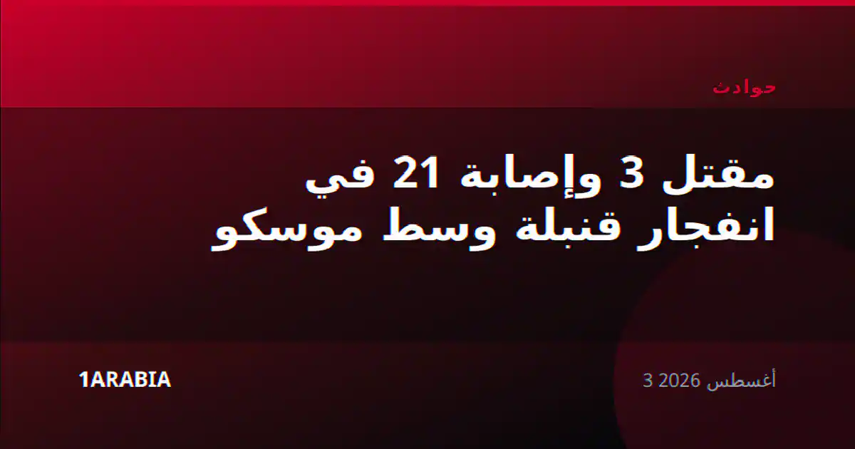 مقتل 3 وإصابة 21 في انفجار قنبلة وسط موسكو