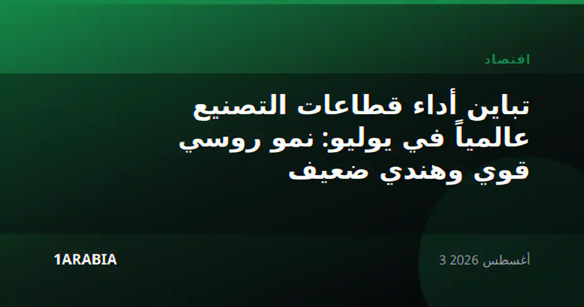 تباين أداء قطاعات التصنيع عالمياً في يوليو: نمو روسي قوي وهندي ضعيف
