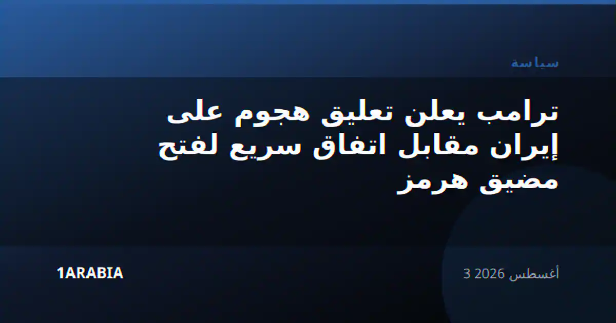 ترامب يعلن تعليق هجوم على إيران مقابل اتفاق سريع لفتح مضيق هرمز