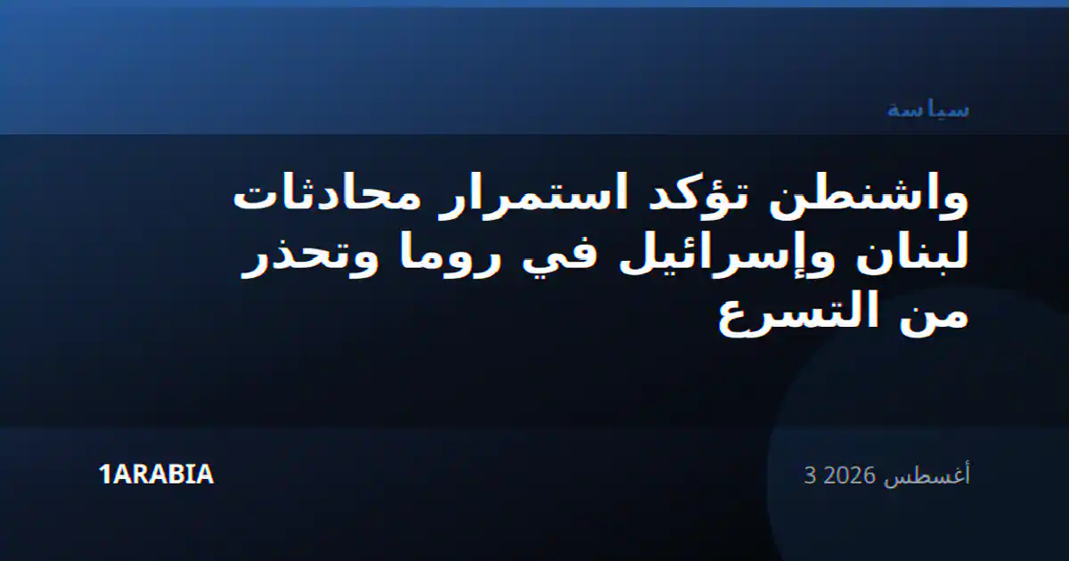 واشنطن تؤكد استمرار محادثات لبنان وإسرائيل في روما وتحذر من التسرع