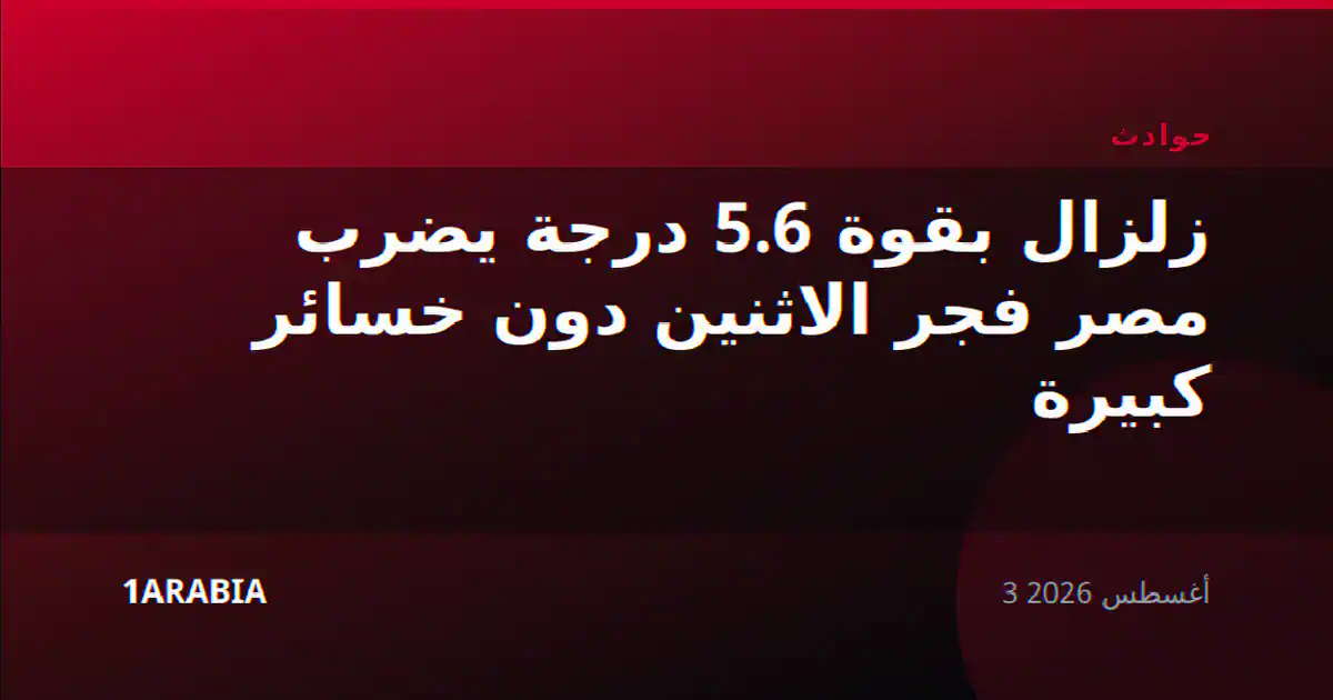 زلزال بقوة 5.6 درجة يضرب مصر فجر الاثنين دون خسائر كبيرة