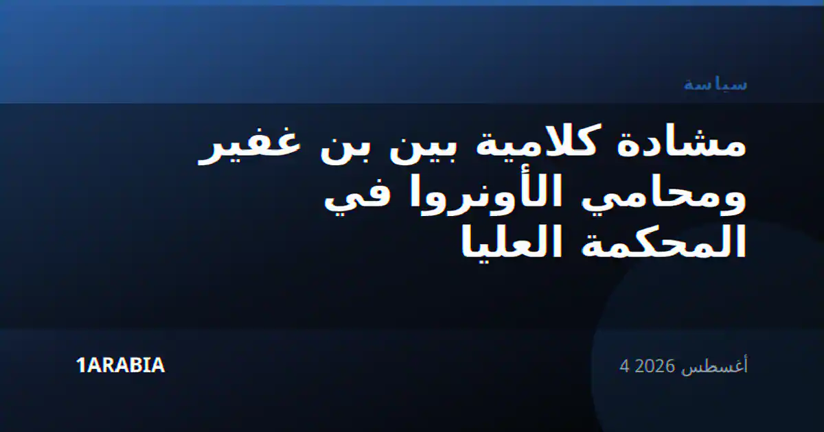 مشادة كلامية بين بن غفير ومحامي الأونروا في المحكمة العليا